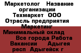 Маркетолог › Название организации ­ Техмаркет, ООО › Отрасль предприятия ­ Маркетинг › Минимальный оклад ­ 20 000 - Все города Работа » Вакансии   . Адыгея респ.,Адыгейск г.